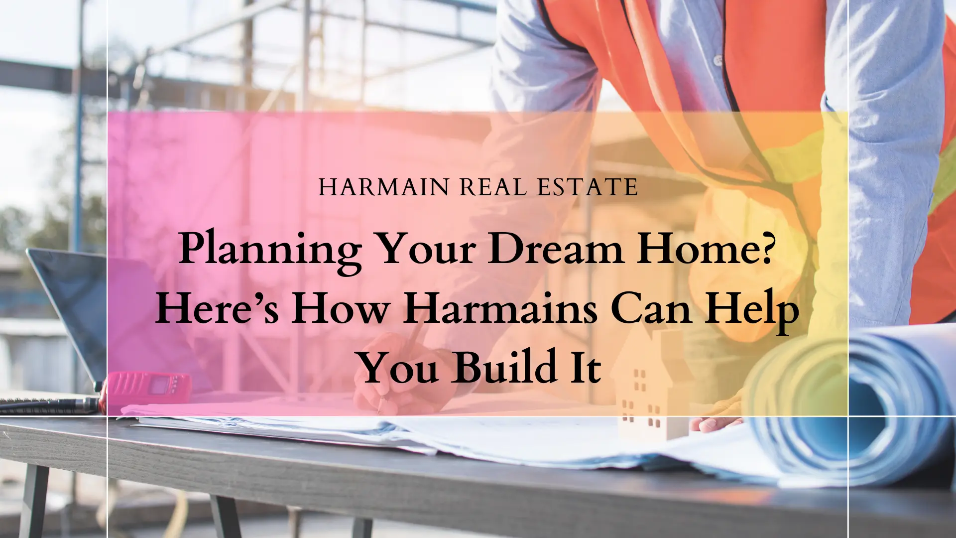 How Harmains Can Help you Build Your Home