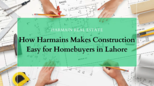 How Harmains Makes Construction Easy for Homebuyers in Lahore