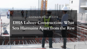 DHA Lahore Construction: What Sets Harmains Apart from the Rest